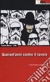 Quarant'anni contro il lavoro libro