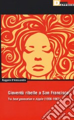 Gioventu ribelle a San Francisco. Tra «beat generation» e «hippie» (1956-1967) libro