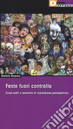 Feste fuori controllo. Corpi ostili e tecniche di repressione psicopolitica libro