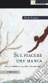 Sul piacere che manca. Etica del desiderio e spirito del capitalismo libro