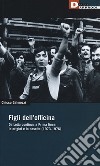 Figli dell'officina. Da Lotta continua a Prima linea: le origini e la nascita (1973-1976) libro