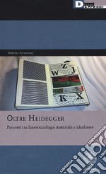 Oltre Heidegger. Percorsi tra fenomenologia materiale e idealismo libro