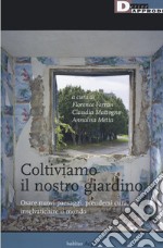 Coltiviamo il nostro giardino. Osare nuovi paesaggi, prendersi cura, inselvatichire il mondo libro