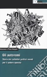 Gli autonomi. Storia dei collettivi politici veneti per il potere operaio. Vol. 6 libro