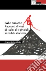 Eolie enoiche. Racconti di vini, di isole, di vignaioli sensibili alla terra