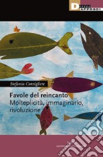 Favole del reincanto. Molteplicità, immaginario, rivoluzione libro