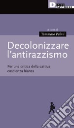 Decolonizzare l'antirazzismo. Per una critica della cattiva coscienza bianca libro