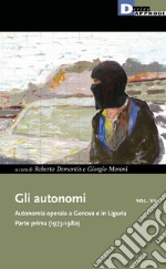 Gli autonomi. Autonomia operaia a Genova e in Liguria. Vol. 7: Parte prima (1973-1980)