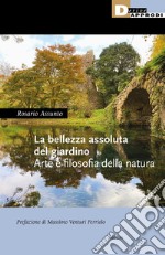 La bellezza assoluta del giardino. Arte e filosofia della natura libro