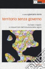 Territorio senza governo. Tra Stato e regioni: a cinquant'anni dall'istituzione delle regioni libro