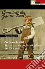 Coltivare la città. Storia sociale degli orti urbani nel XX secolo libro