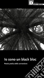 Io sono un black bloc. Poesia e pratica della sovversione libro