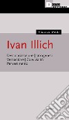 Ivan Illich. Descolarizzazione, iatrogenesi, vernacolare, convivialità, pervertimento libro