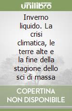 Inverno liquido. La crisi climatica, le terre alte e la fine della stagione dello sci di massa