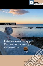 Estetica senza (s)oggetti. Per una nuova ecologia del percepire libro