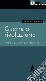 Guerra o rivoluzione. Perché la pace non è un'alternativa libro