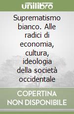 Suprematismo bianco. Alle radici di economia, cultura, ideologia della società occidentale libro