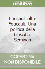 Foucault oltre Foucault. Una politica della filosofia. Seminari libro