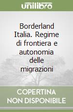 Borderland Italia. Regime di frontiera e autonomia delle migrazioni libro