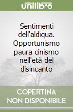 Sentimenti dell'aldiqua. Opportunismo paura cinismo nell'età del disincanto libro