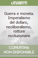 Guerra e moneta. Imperialismo del dollaro, neoliberalismo, rotture rivoluzionarie libro