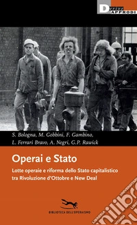 Operai e Stato. Lotte operaie e riforma dello Stato capitalistico tra Rivoluzione d'Ottobre e New Deal libro