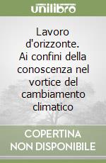 Lavoro d'orizzonte. Ai confini della conoscenza nel vortice del cambiamento climatico