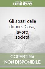 Gli spazi delle donne. Casa, lavoro, società libro