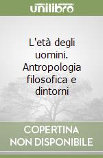 L'età degli uomini. Antropologia filosofica e dintorni libro