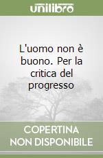 L'uomo non è buono. Per la critica del progresso