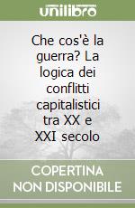 Che cos'è la guerra? La logica dei conflitti capitalistici tra XX e XXI secolo libro