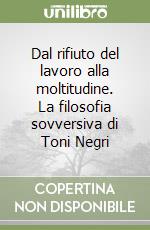 Dal rifiuto del lavoro alla moltitudine. La filosofia sovversiva di Toni Negri libro