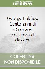 György Lukács. Cento anni di «Storia e coscienza di classe» libro