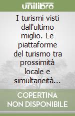 I turismi visti dall'ultimo miglio. Le piattaforme del turismo tra prossimità locale e simultaneità globale libro