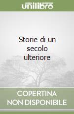 Storie di un secolo ulteriore libro