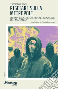 Pisciare sulla metropoli. (T)rap, Islam e criminalizzazione dei maranza libro