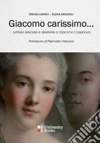 Giacomo carissimo... Lettere delicate e deleterie a Giacomo Casanova libro