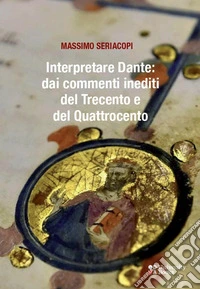 Interpretare Dante: dai commenti inediti del Trecento e del Quattrocento libro
