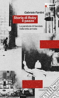 Storia di Roby il pazzo. La parabola di Sandalo nella lotta armata libro