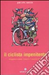 Il Ciclista impenitente. Divagazioni a ruota libera di un passista felice libro di Pauletto Giancarlo