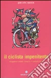 Il Ciclista impenitente. Divagazioni a ruota libera di un passista felice libro di Pauletto Giancarlo