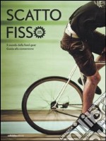 Scatto fisso. Il mondo della fixed-gear. Guida alla conversione libro