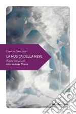 La musica della neve. Piccole variazioni sulla materia bianca libro