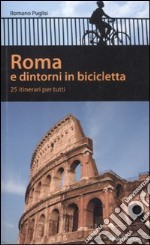 Roma e dintorni in bicicletta. 25 itenerari per tutti libro