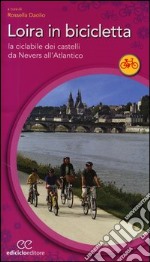 Loira in bicicletta. La ciclabile dei castelli da Nevers all'Atlantico libro