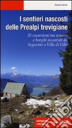 I sentieri nascosti delle Prealpi trevigiane. 35 escursioni tra natura e borghi incantati da Segusino a Villa di Villa. Ediz. illustrata libro