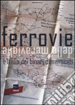 Le ferrovie delle meraviglie. L'Italia dei binari dimenticati. Ediz. illustrata libro