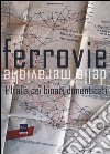 Le ferrovie delle meraviglie. L'Italia dei binari dimenticati. Ediz. illustrata libro