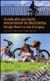 Guida alle più belle escursioni in bicicletta lungo fiumi e vie d'acqua in Veneto, Friuli Venezia Giulia, Trentino Alto Adige libro