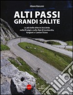 Alti passi, grandi salite. Le più belle sfide in bicicletta nelle Prealpi e nelle Alpi di Lombardia, Grigioni e Canton Ticino
